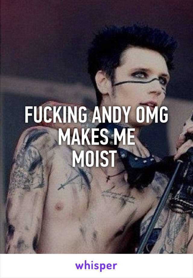 FUCKING ANDY OMG
MAKES ME
MOIST 