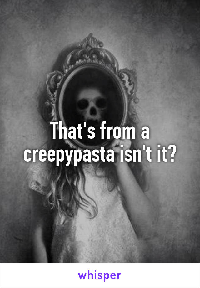 That's from a creepypasta isn't it?