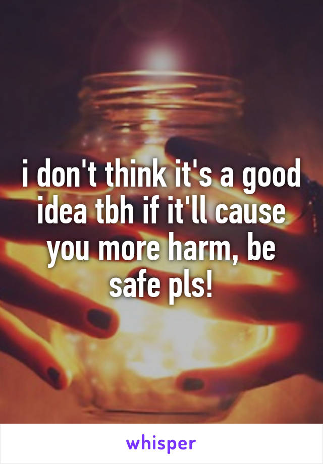 i don't think it's a good idea tbh if it'll cause you more harm, be safe pls!