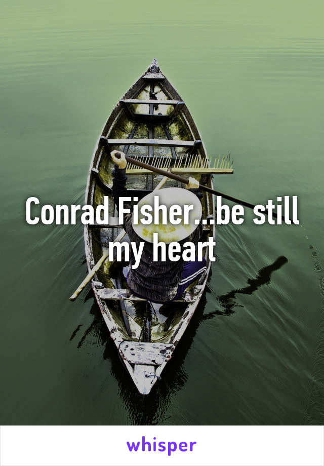 Conrad Fisher...be still my heart