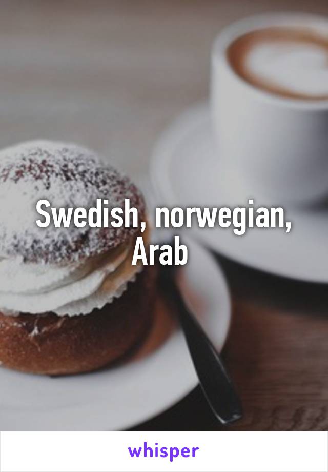 Swedish, norwegian, Arab 