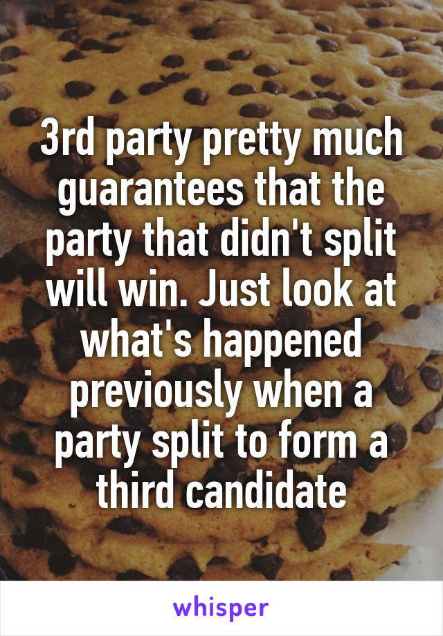 3rd party pretty much guarantees that the party that didn't split will win. Just look at what's happened previously when a party split to form a third candidate