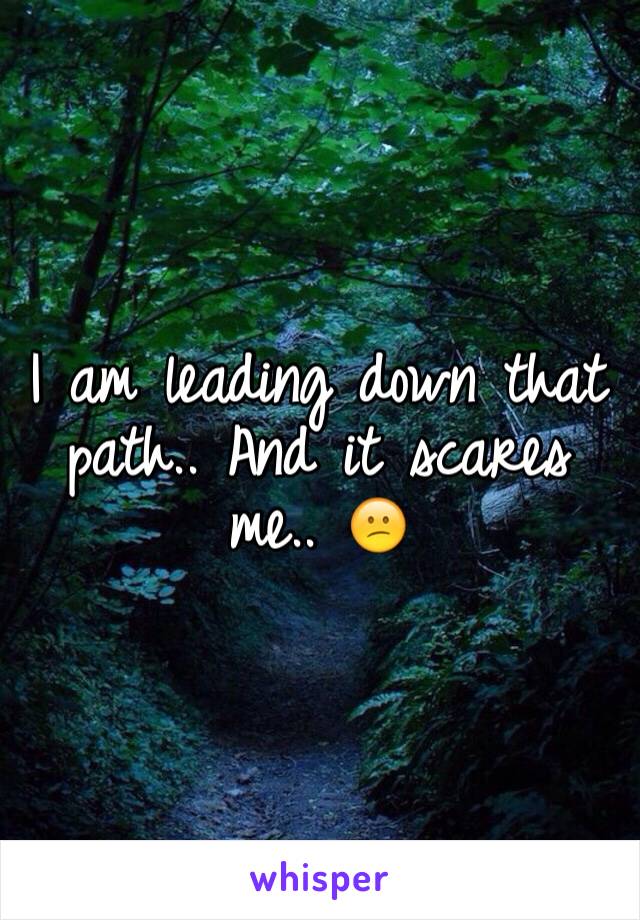 I am leading down that path.. And it scares me.. 😕