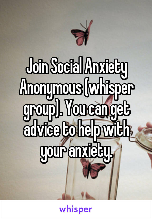 Join Social Anxiety Anonymous (whisper group). You can get advice to help with your anxiety.