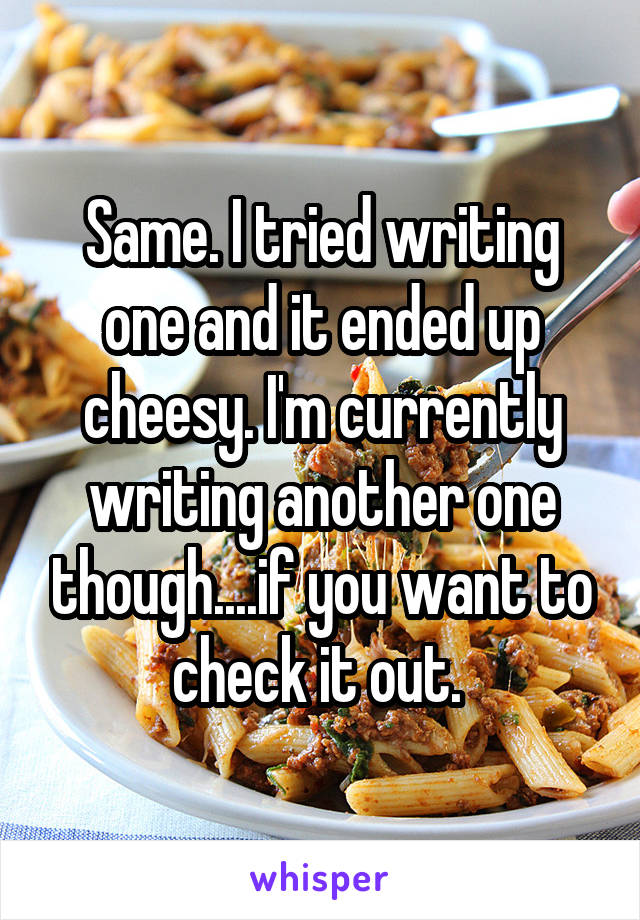 Same. I tried writing one and it ended up cheesy. I'm currently writing another one though....if you want to check it out. 
