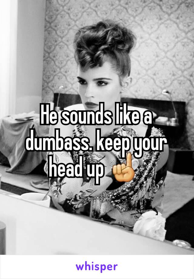 He sounds like a dumbass. keep your head up ☝ 