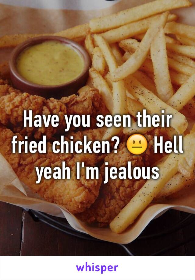 Have you seen their fried chicken? 😐 Hell yeah I'm jealous 
