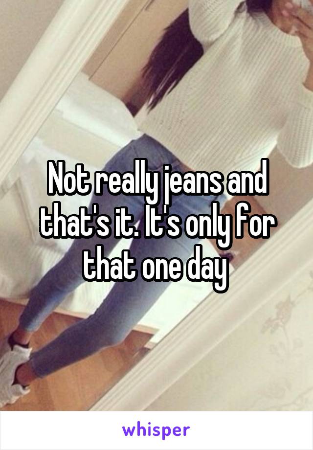 Not really jeans and that's it. It's only for that one day 