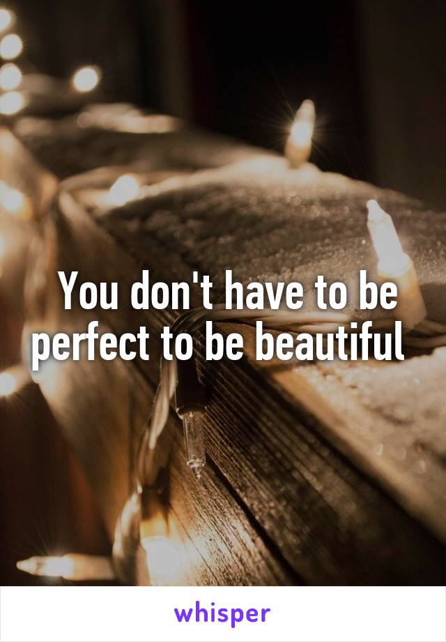  You don't have to be perfect to be beautiful 