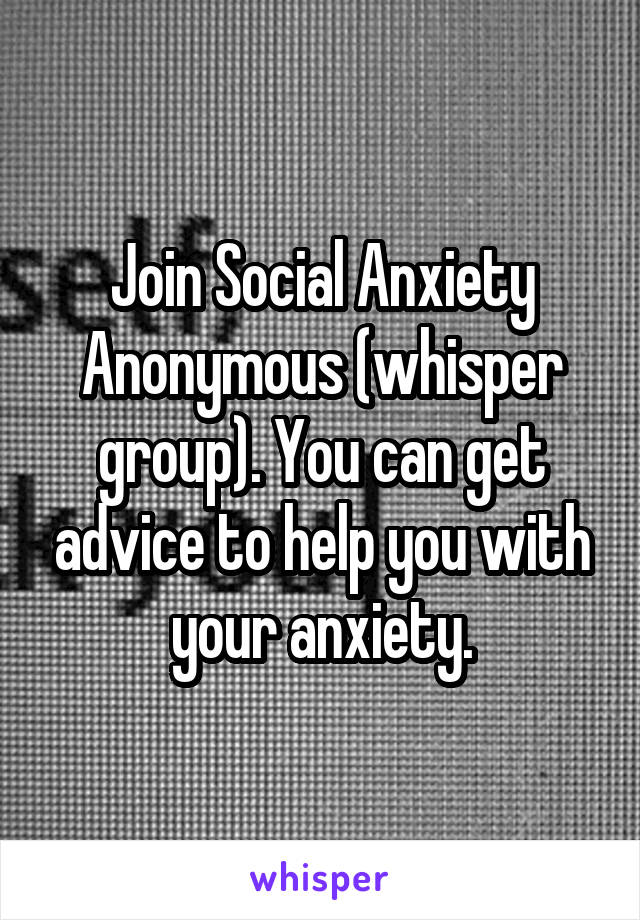 Join Social Anxiety Anonymous (whisper group). You can get advice to help you with your anxiety.