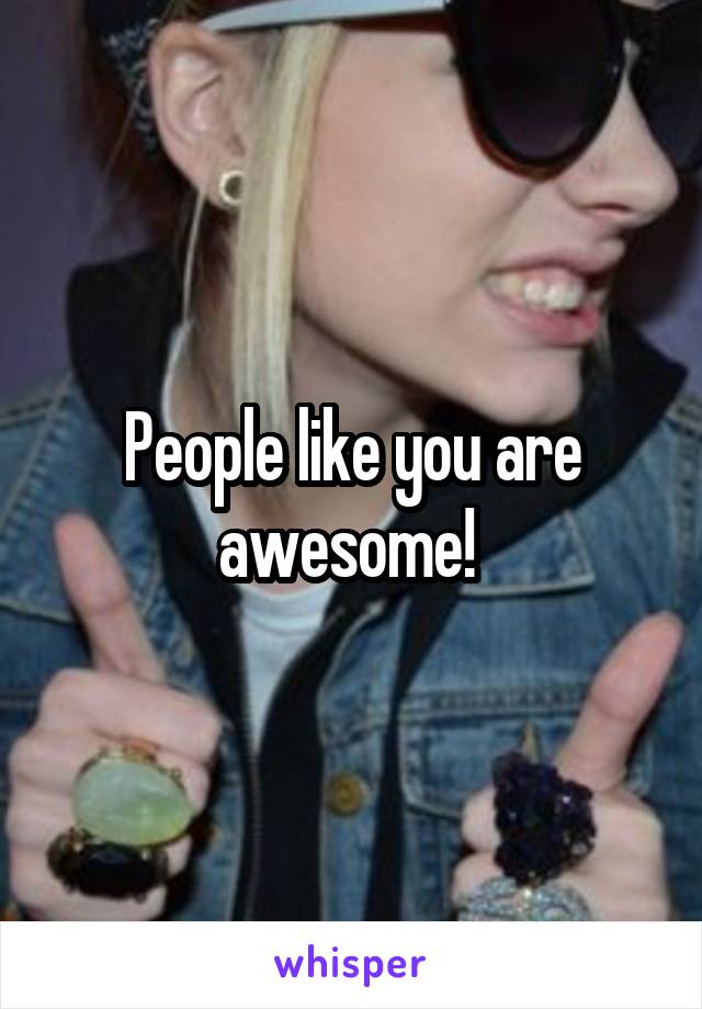 People like you are awesome! 