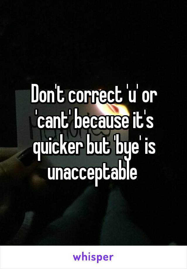 Don't correct 'u' or 'cant' because it's quicker but 'bye' is unacceptable 