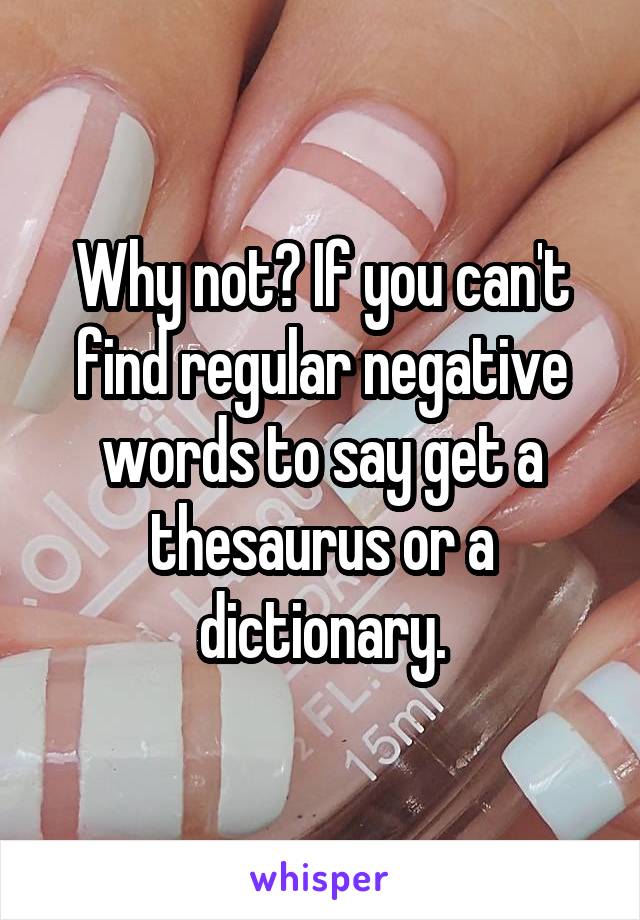 Why not? If you can't find regular negative words to say get a thesaurus or a dictionary.
