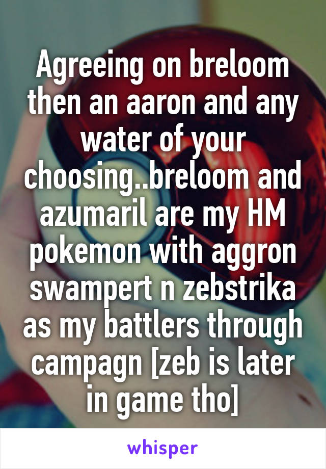 Agreeing on breloom then an aaron and any water of your choosing..breloom and azumaril are my HM pokemon with aggron swampert n zebstrika as my battlers through campagn [zeb is later in game tho]