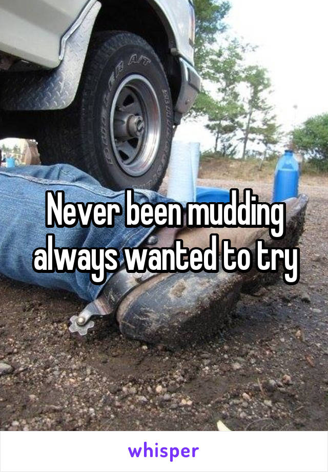 Never been mudding always wanted to try