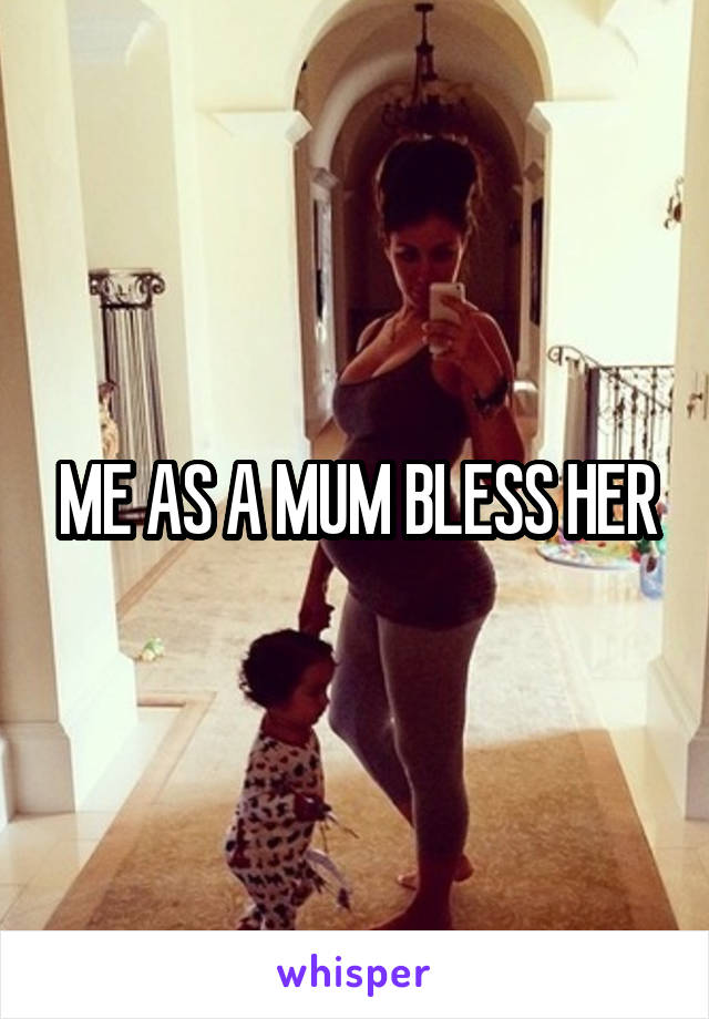 ME AS A MUM BLESS HER