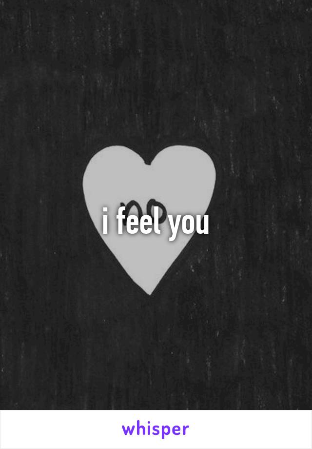 i feel you