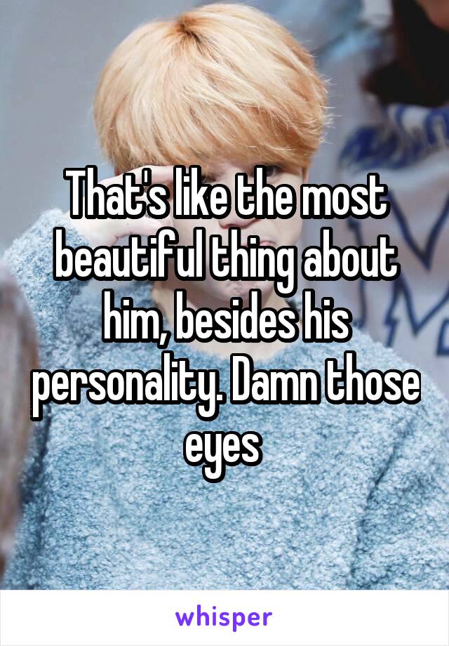 That's like the most beautiful thing about him, besides his personality. Damn those eyes 