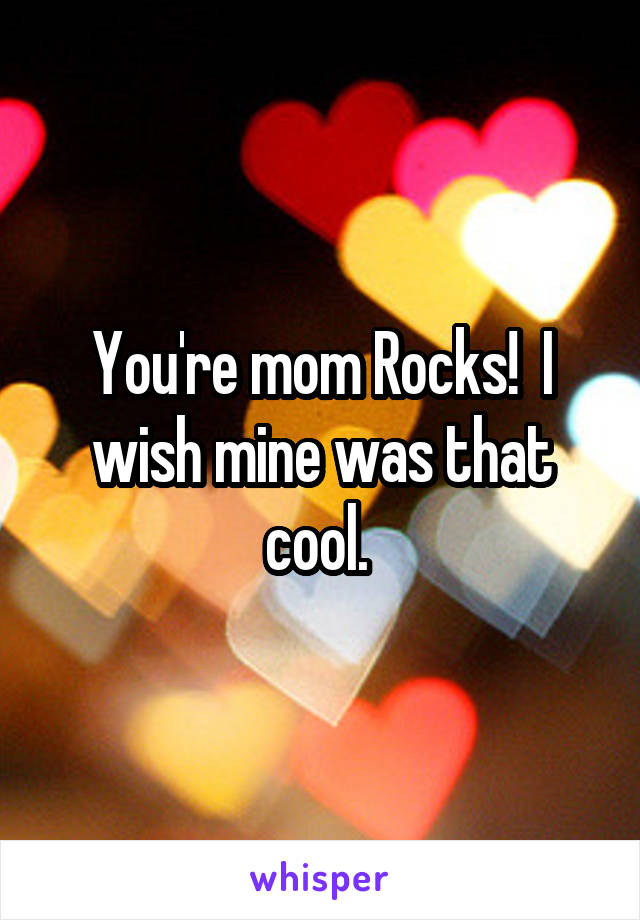 You're mom Rocks!  I wish mine was that cool. 