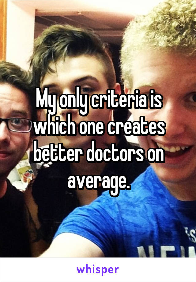 My only criteria is which one creates better doctors on average.