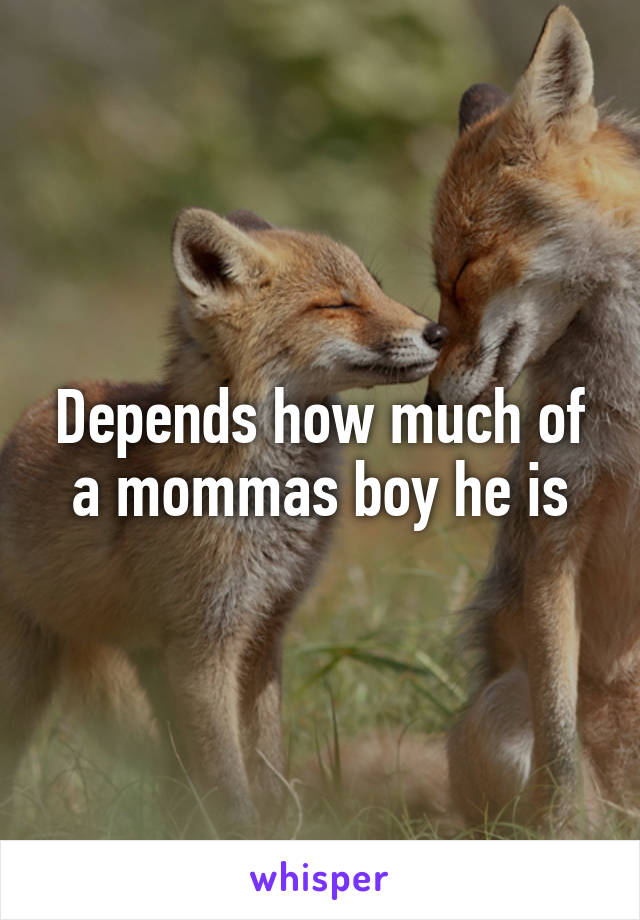Depends how much of a mommas boy he is