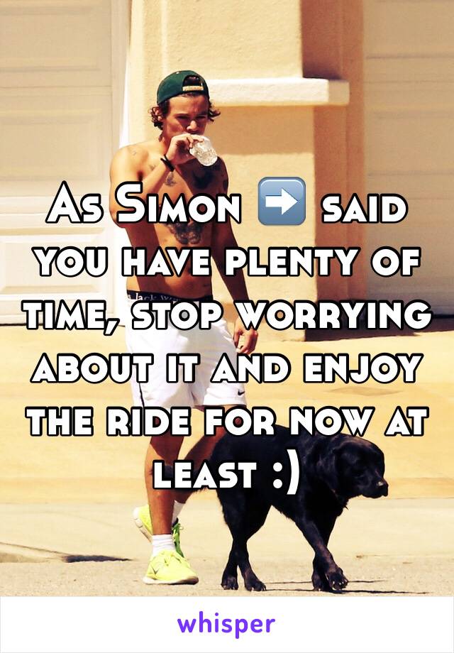 As Simon ➡ said you have plenty of time, stop worrying about it and enjoy the ride for now at least :)
