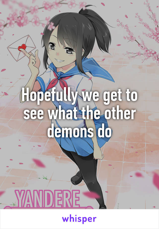 Hopefully we get to see what the other demons do