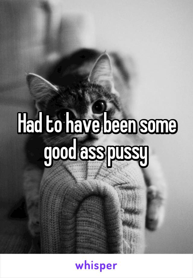 Had to have been some good ass pussy 