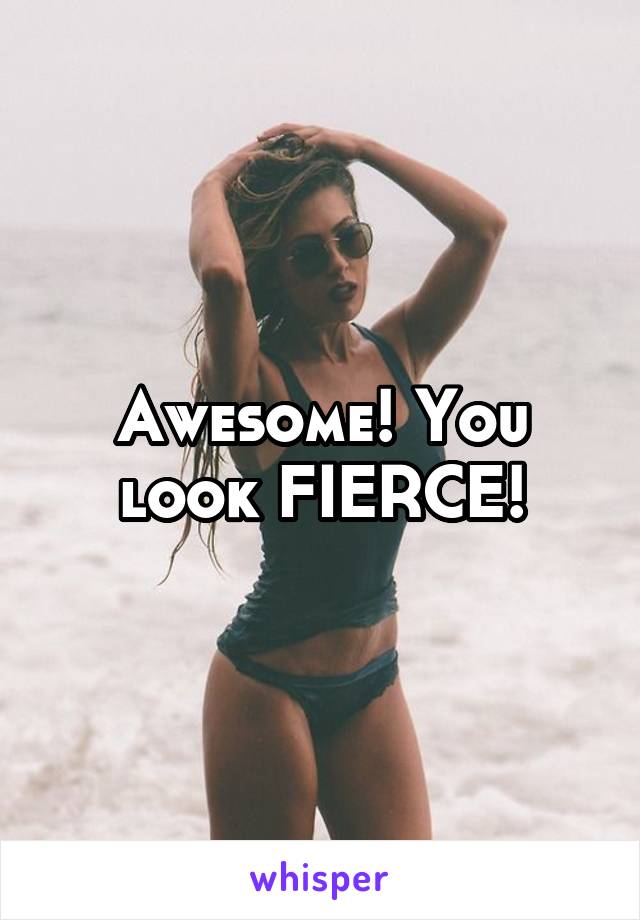 Awesome! You look FIERCE!