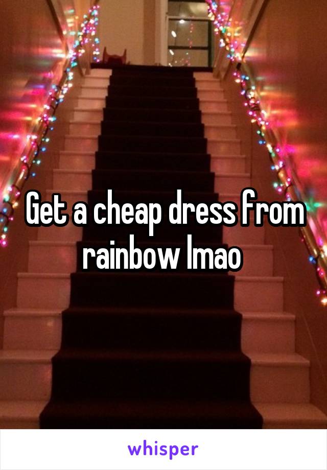Get a cheap dress from rainbow lmao 
