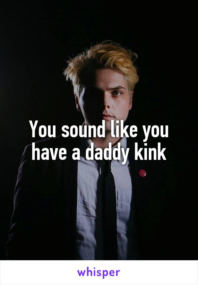 You sound like you have a daddy kink