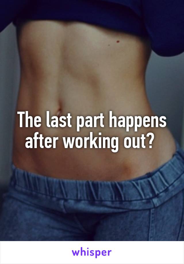 The last part happens after working out? 