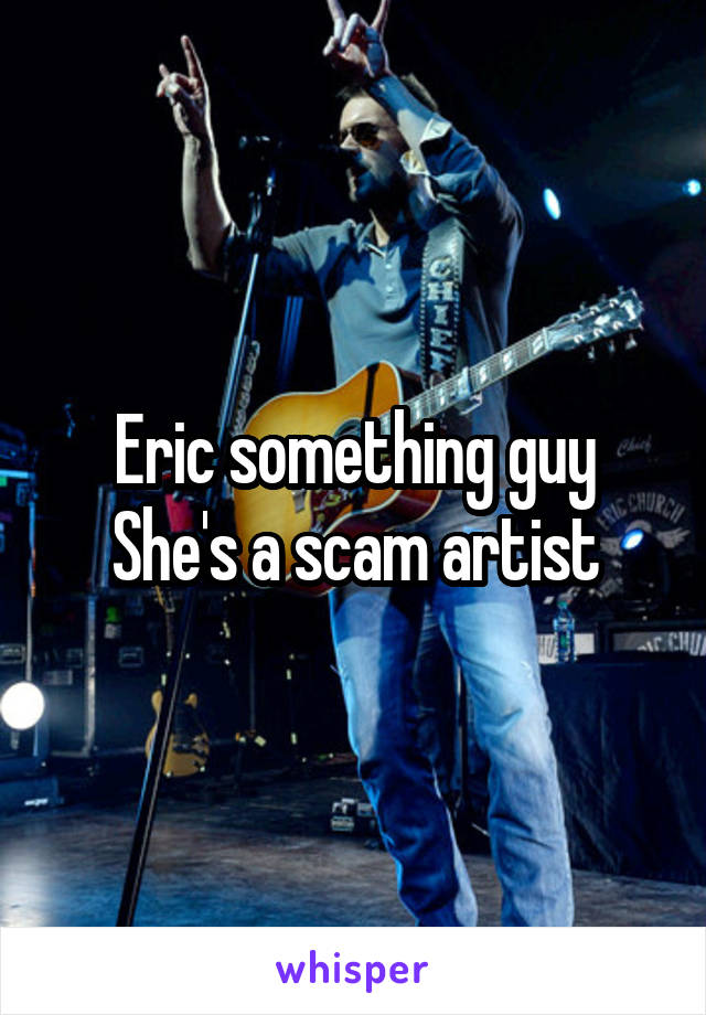 Eric something guy
She's a scam artist