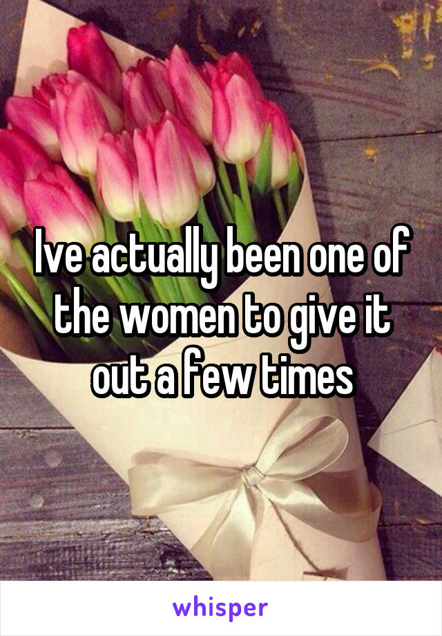 Ive actually been one of the women to give it out a few times