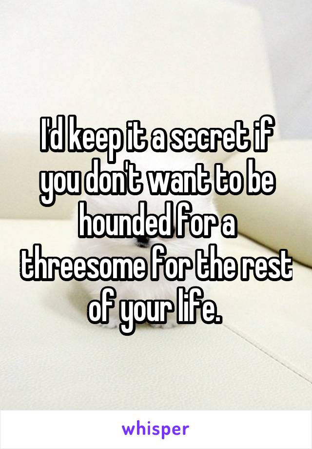 I'd keep it a secret if you don't want to be hounded for a threesome for the rest of your life. 
