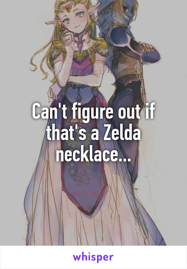 Can't figure out if that's a Zelda necklace...