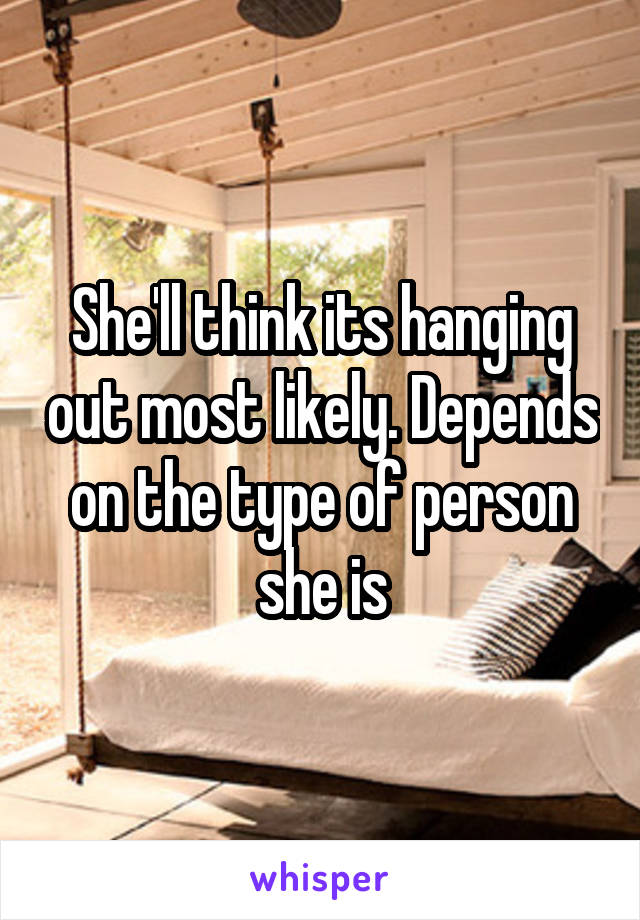 She'll think its hanging out most likely. Depends on the type of person she is