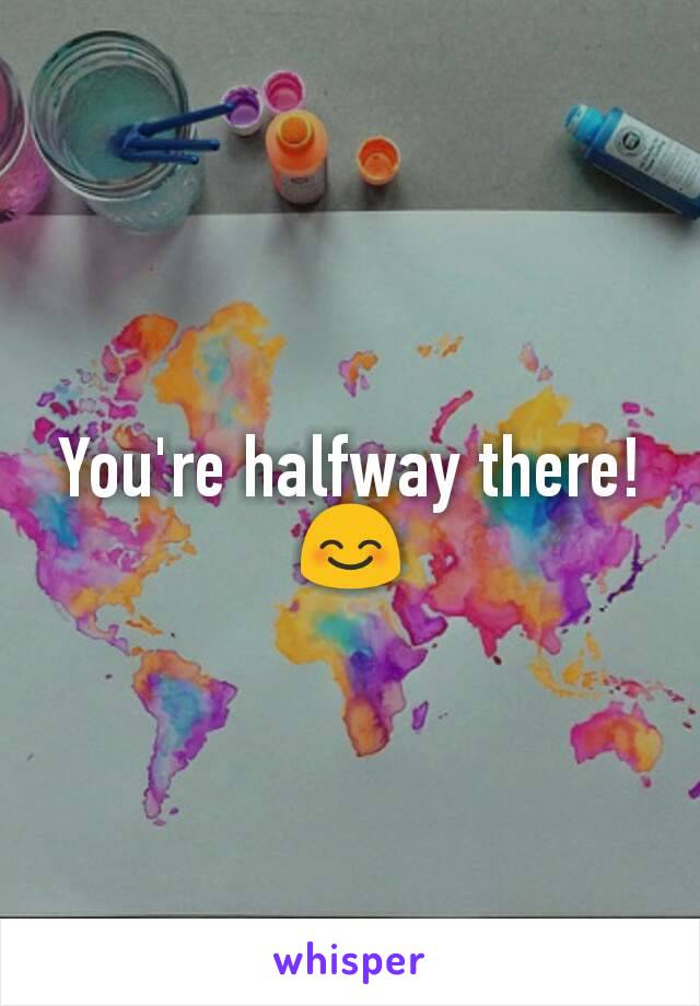 You're halfway there! 😊