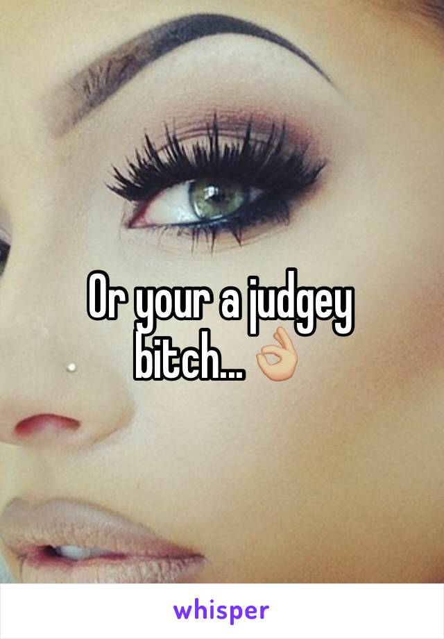 Or your a judgey bitch...👌🏼