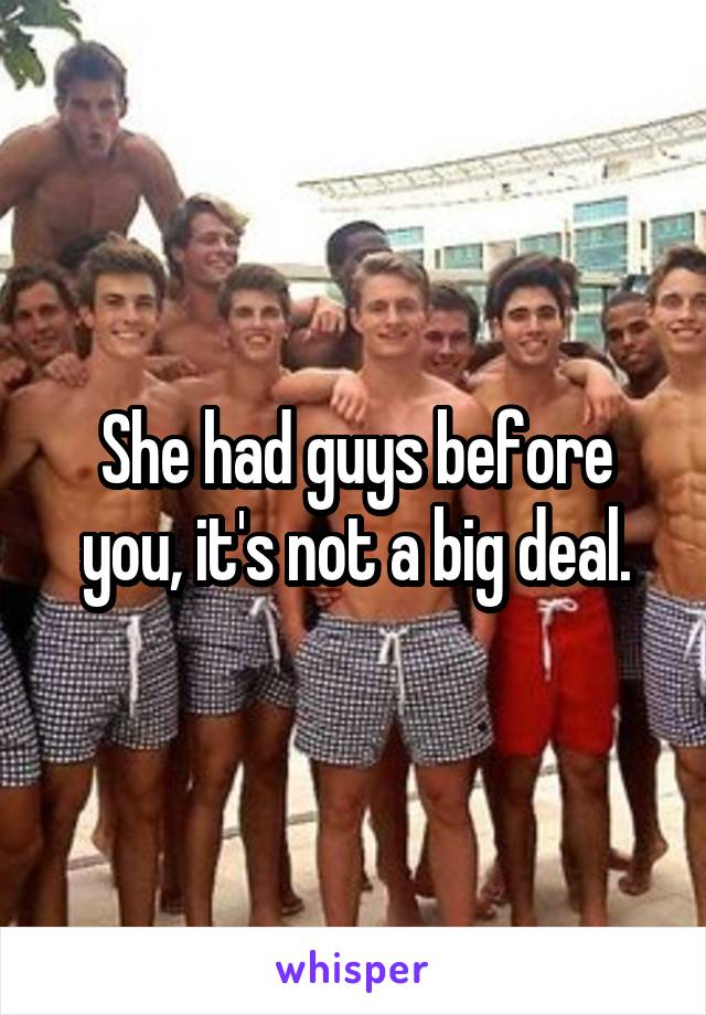 She had guys before you, it's not a big deal.