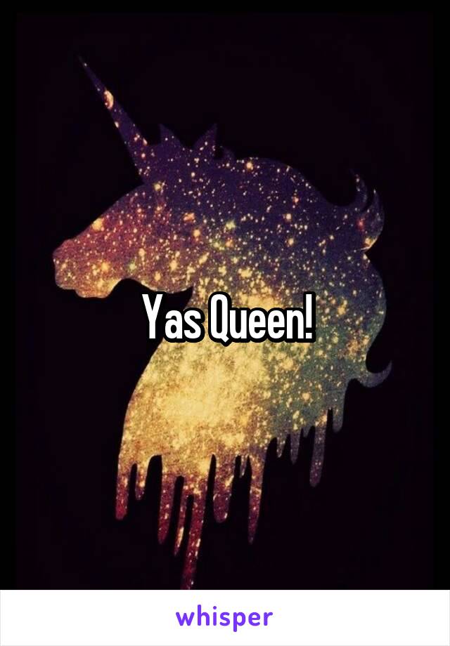 Yas Queen!