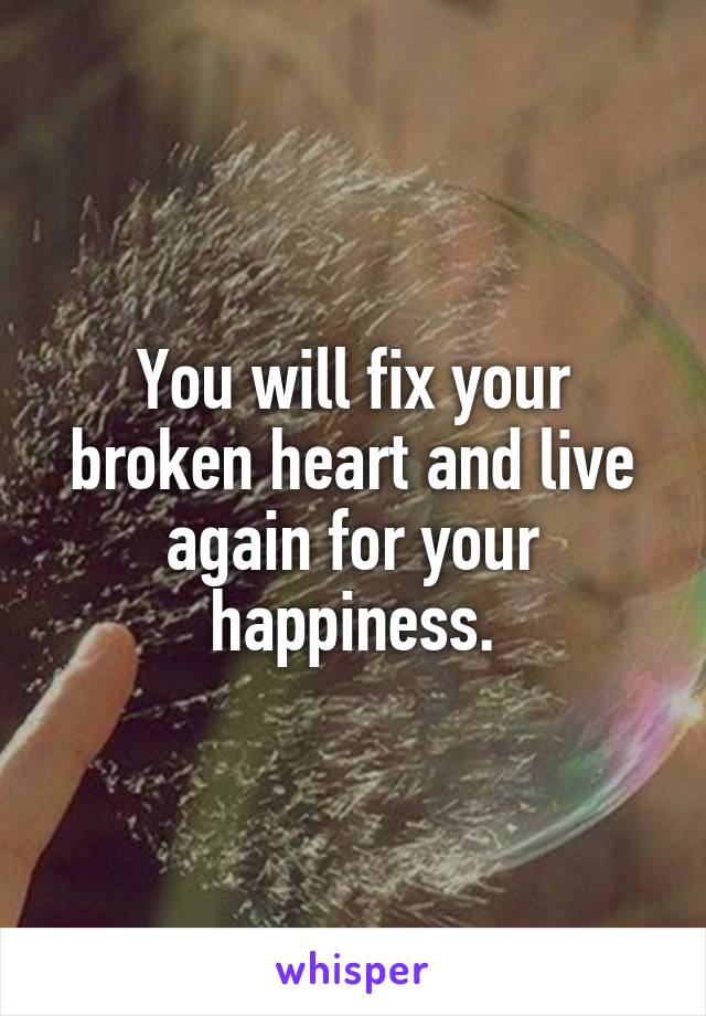 You will fix your broken heart and live again for your happiness.