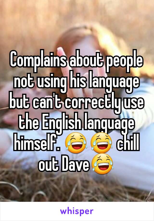 Complains about people not using his language but can't correctly use the English language himself. 😂😂 chill out Dave😂