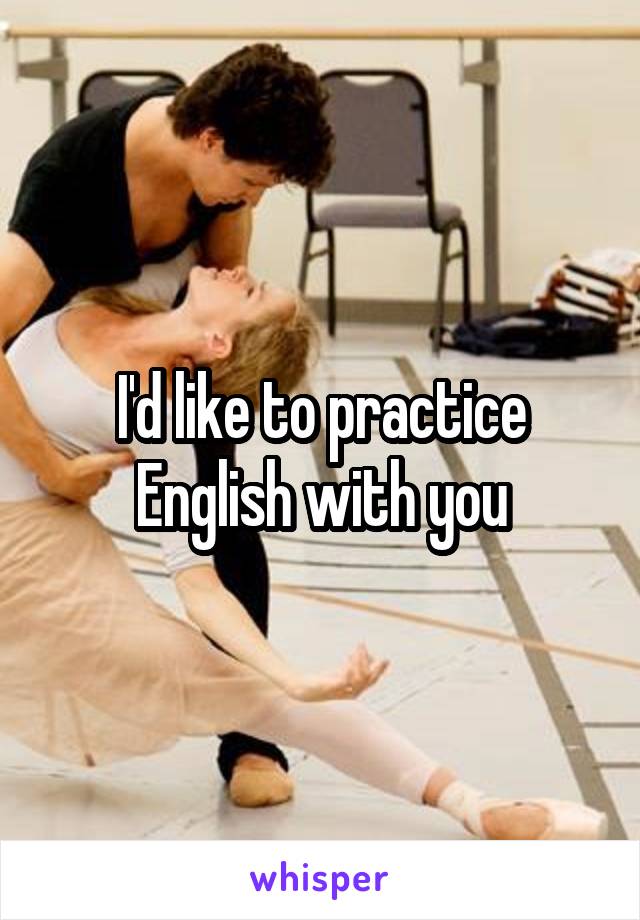 I'd like to practice English with you