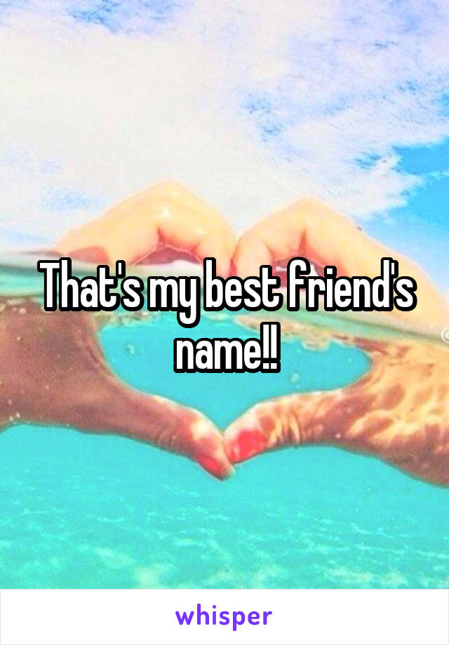 That's my best friend's name!!