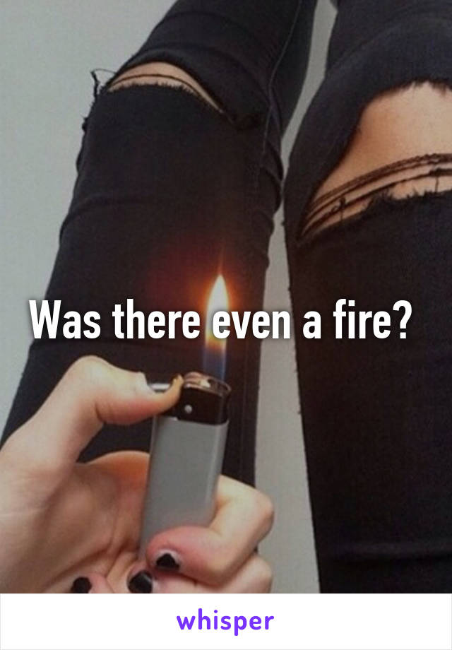 Was there even a fire? 