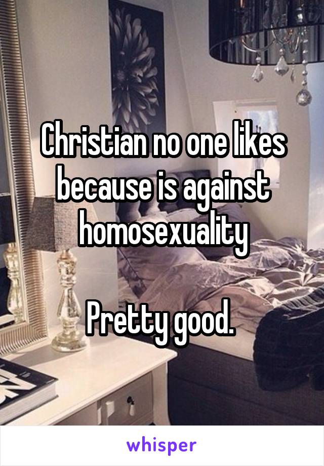 Christian no one likes because is against homosexuality

Pretty good. 