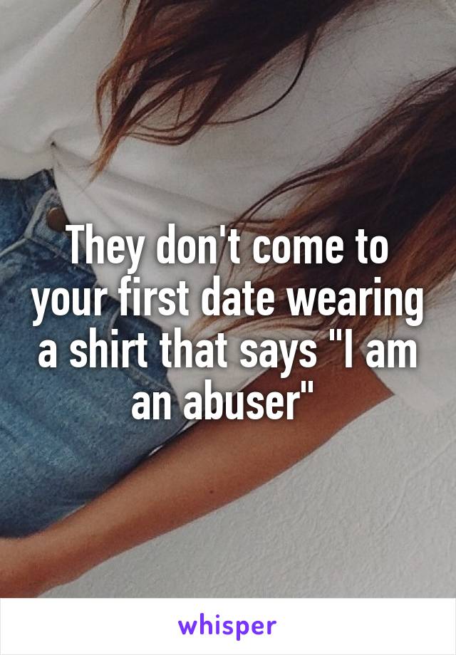 They don't come to your first date wearing a shirt that says "I am an abuser" 