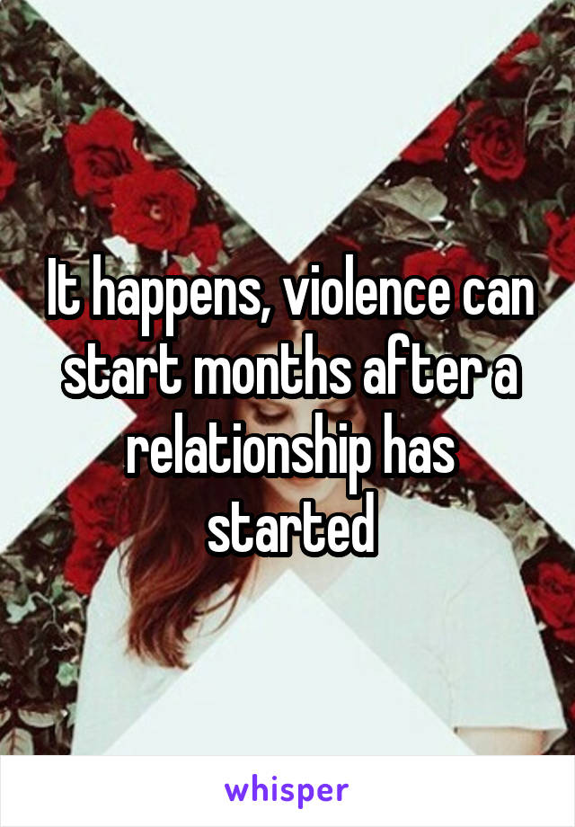 It happens, violence can start months after a relationship has started