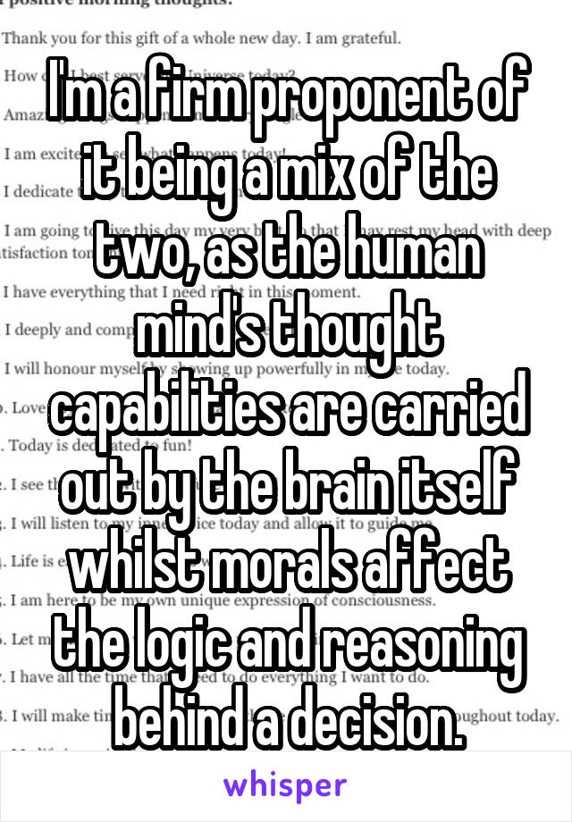 I'm a firm proponent of it being a mix of the two, as the human mind's thought capabilities are carried out by the brain itself whilst morals affect the logic and reasoning behind a decision.